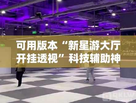 可用版本“新星游大厅开挂透视	”科技辅助神器手机版