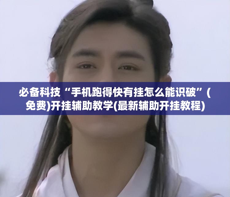 必备科技“手机跑得快有挂怎么能识破”(免费)开挂辅助教学(最新辅助开挂教程)