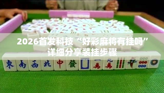 2026首发科技“好彩麻将有挂吗	”详细分享装挂步骤