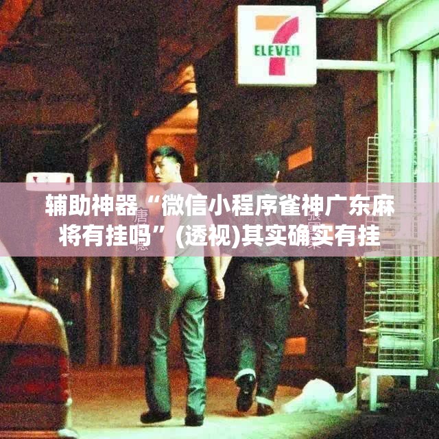 辅助神器“微信小程序雀神广东麻将有挂吗”(透视)其实确实有挂
