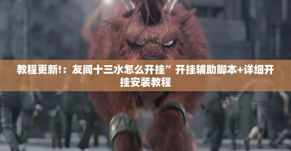 教程更新!：友间十三水怎么开挂”开挂辅助脚本+详细开挂安装教程