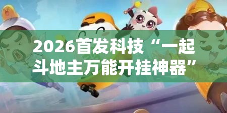 2026首发科技“一起斗地主万能开挂神器”开挂详细教程