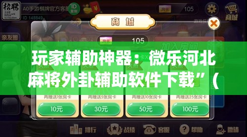 玩家辅助神器：微乐河北麻将外卦辅助软件下载	”(免费)开挂辅助教学(最新辅助开挂教程)