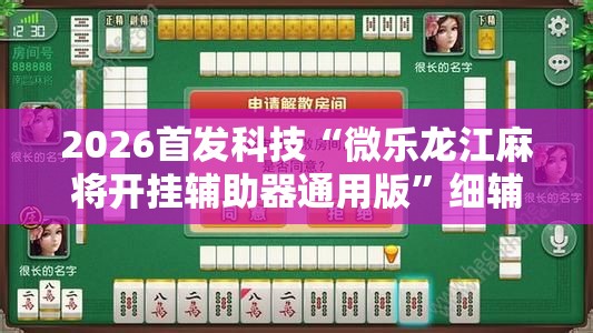 2026首发科技“微乐龙江麻将开挂辅助器通用版”细辅助教程分享