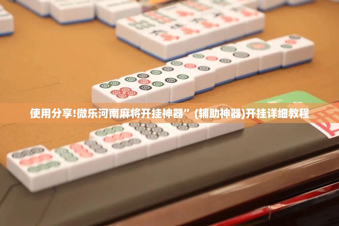 使用分享!微乐河南麻将开挂神器	”(辅助神器)开挂详细教程