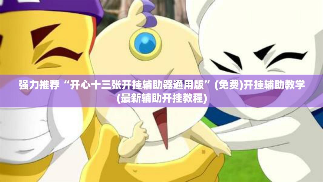 强力推荐“开心十三张开挂辅助器通用版”(免费)开挂辅助教学(最新辅助开挂教程)
