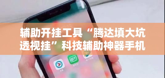 辅助开挂工具“腾达填大坑透视挂	”科技辅助神器手机版